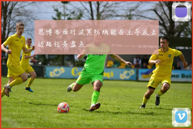 恩博洛面对波黑防线能否主导反击边路任务盘点