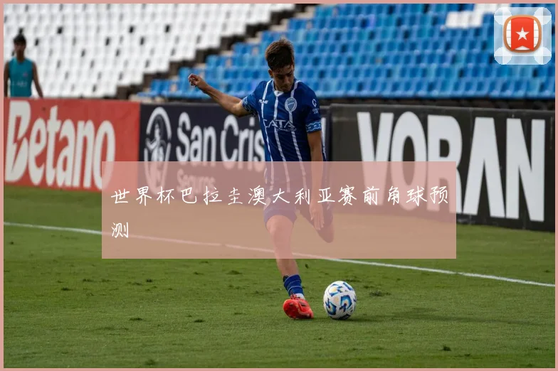 世界杯巴拉圭澳大利亚赛前角球预测