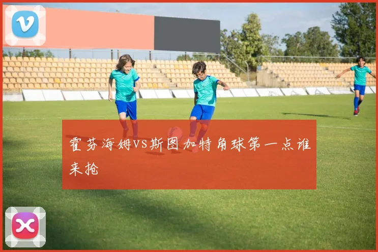 霍芬海姆vs斯图加特角球第一点谁来抢
