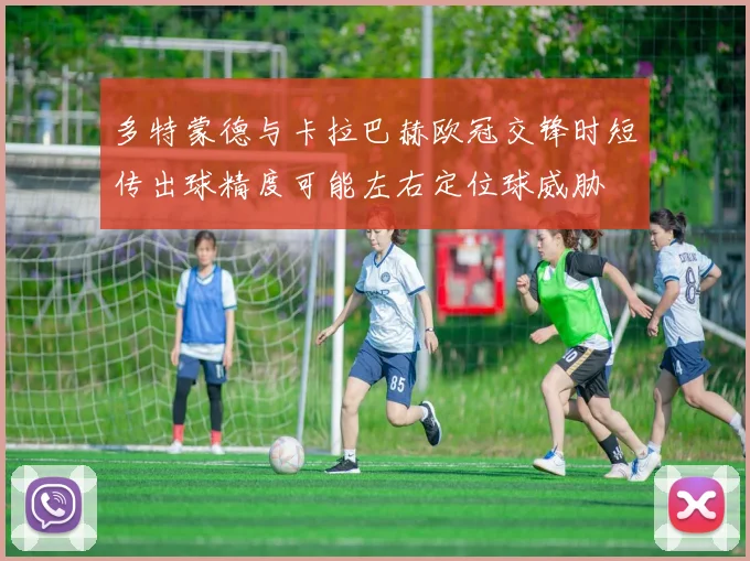 多特蒙德与卡拉巴赫欧冠交锋时短传出球精度可能左右定位球威胁