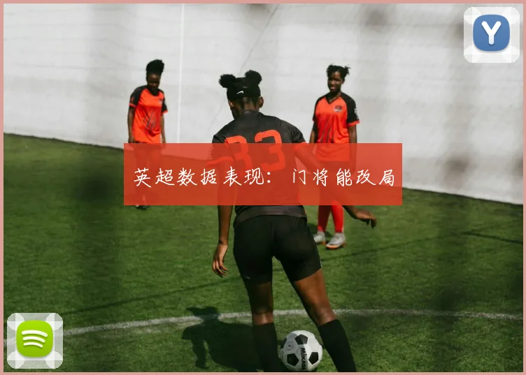 英超数据表现：门将能改局