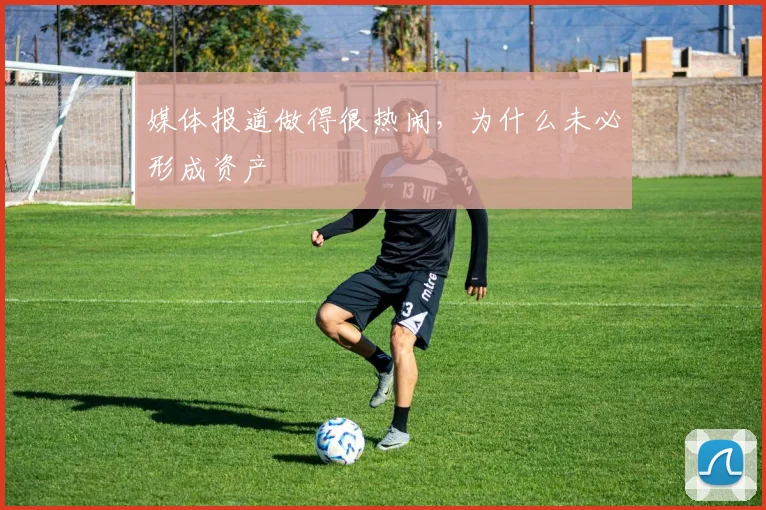 媒体报道做得很热闹，为什么未必形成资产