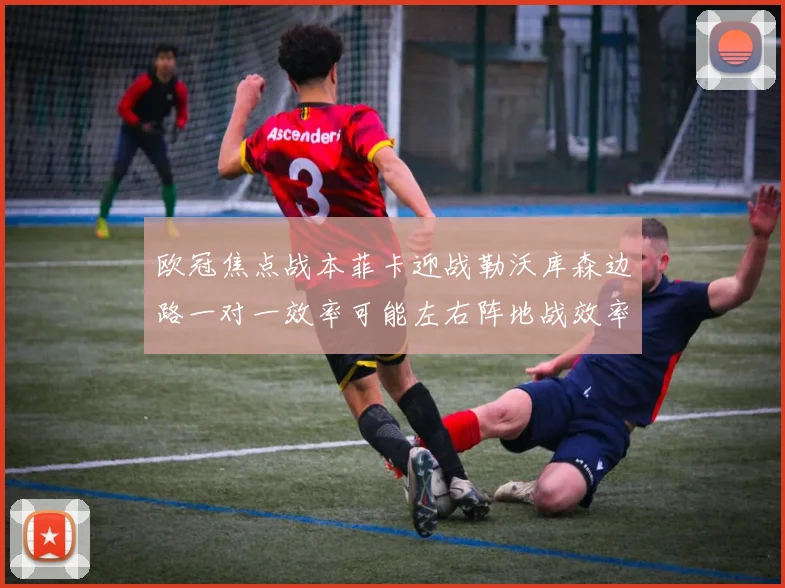 欧冠焦点战本菲卡迎战勒沃库森边路一对一效率可能左右阵地战效率