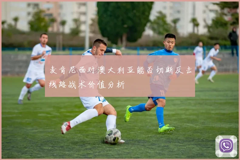 麦肯尼面对澳大利亚能否切断反击线路战术价值分析