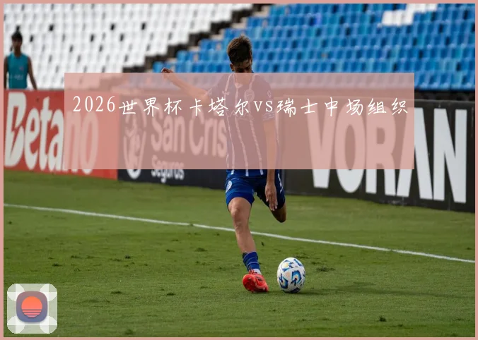 2026世界杯卡塔尔vs瑞士中场组织