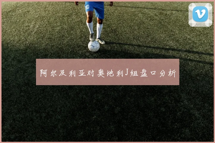 阿尔及利亚对奥地利J组盘口分析